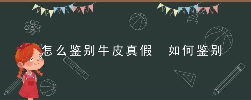 怎么鉴别牛皮真假 如何鉴别牛皮真假